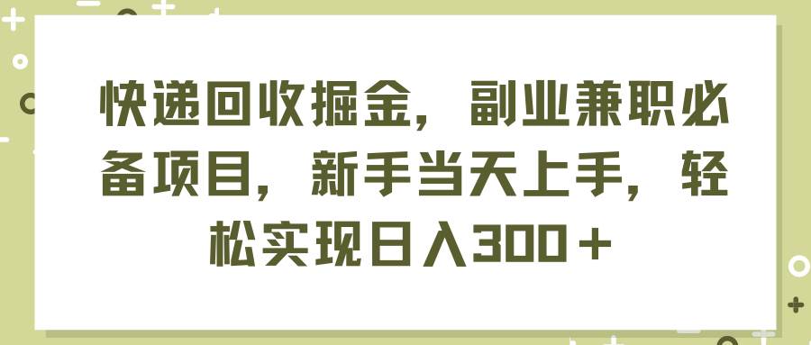 快递回收掘金，副业兼职必备项目，新手当天上手，轻松实现日入300＋大圣网创吧-网创项目资源站-副业项目-创业项目-搞钱项目网创吧
