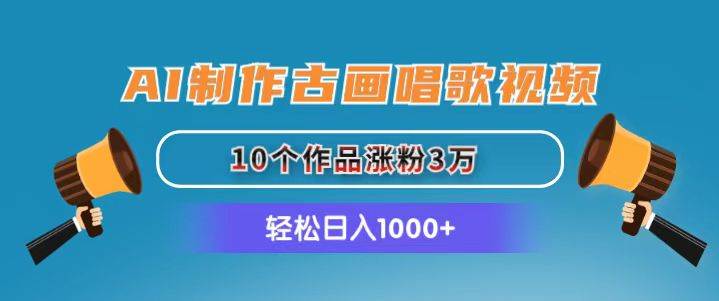 AI制作古画唱歌视频，10个作品涨粉3万，日入1000+大圣网创吧-网创项目资源站-副业项目-创业项目-搞钱项目网创吧