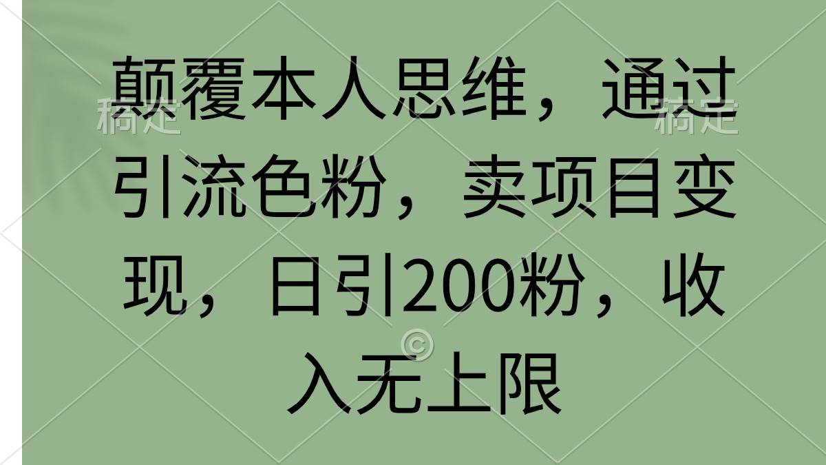颠覆本人思维，通过引流色粉，卖项目变现，日引200粉，收入无上限大圣网创吧-网创项目资源站-副业项目-创业项目-搞钱项目网创吧