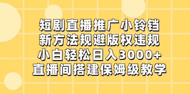 短剧直播推广小铃铛，新方法规避版权违规，小白轻松日入3000+，直播间搭…大圣网创吧-网创项目资源站-副业项目-创业项目-搞钱项目网创吧