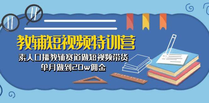 教辅-短视频特训营： 素人口播教辅赛道做短视频带货，单月做到20w佣金大圣网创吧-网创项目资源站-副业项目-创业项目-搞钱项目网创吧