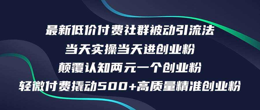 最新低价付费社群日引500+高质量精准创业粉，当天实操当天进创业粉，日…大圣网创吧-网创项目资源站-副业项目-创业项目-搞钱项目网创吧