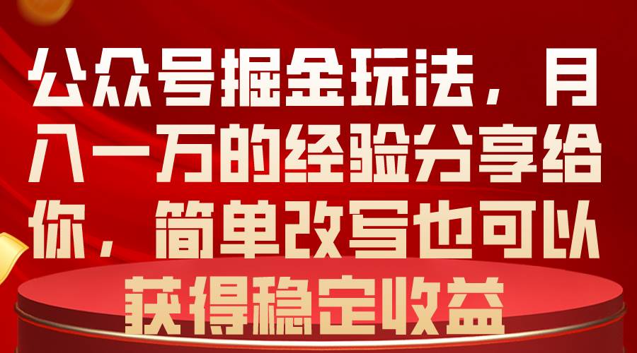 公众号掘金玩法，月入一万的经验分享给你，简单改写也可以获得稳定收益大圣网创吧-网创项目资源站-副业项目-创业项目-搞钱项目网创吧