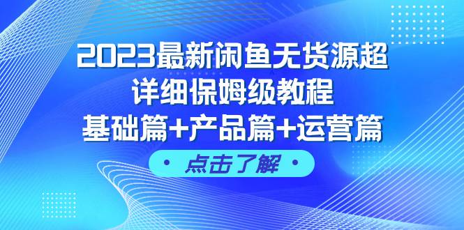 2023最新闲鱼无货源超详细保姆级教程，基础篇+产品篇+运营篇（43节课）大圣网创吧-网创项目资源站-副业项目-创业项目-搞钱项目网创吧