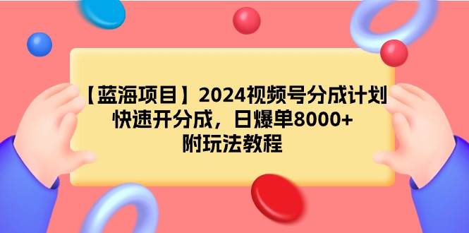【蓝海项目】2024视频号分成计划，快速开分成，日爆单8000+，附玩法教程大圣网创吧-网创项目资源站-副业项目-创业项目-搞钱项目网创吧