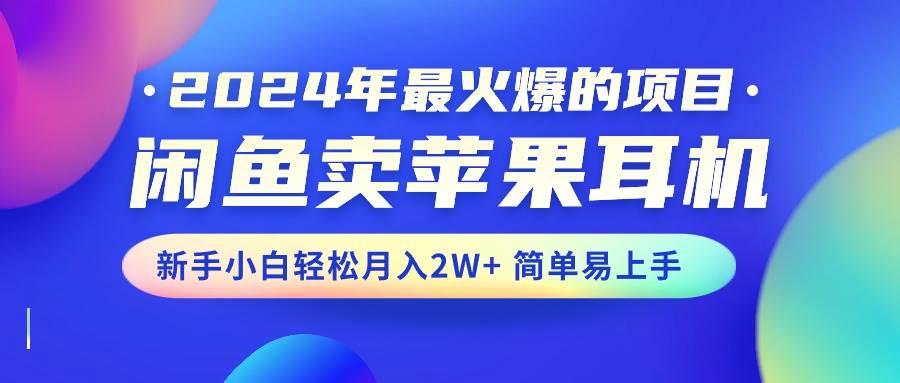 2024年最火爆的项目，闲鱼卖苹果耳机，新手小白轻松月入2W+简单易上手大圣网创吧-网创项目资源站-副业项目-创业项目-搞钱项目网创吧