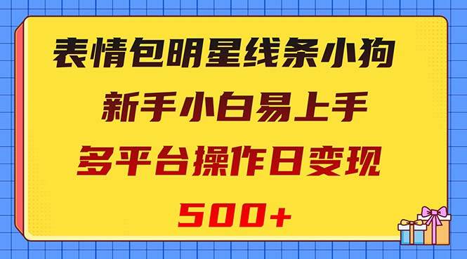 表情包明星线条小狗变现项目，小白易上手多平台操作日变现500+大圣网创吧-网创项目资源站-副业项目-创业项目-搞钱项目网创吧