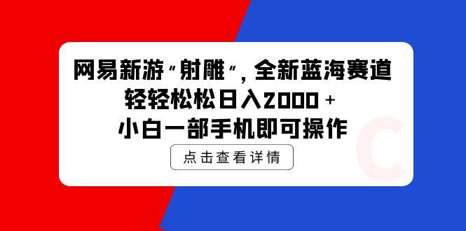 网易新游 射雕 全新蓝海赛道，轻松日入2000＋小白一部手机即可操作大圣网创吧-网创项目资源站-副业项目-创业项目-搞钱项目网创吧