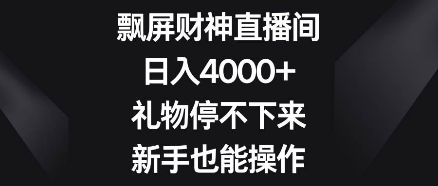 飘屏财神直播间，日入4000+，礼物停不下来，新手也能操作大圣网创吧-网创项目资源站-副业项目-创业项目-搞钱项目网创吧