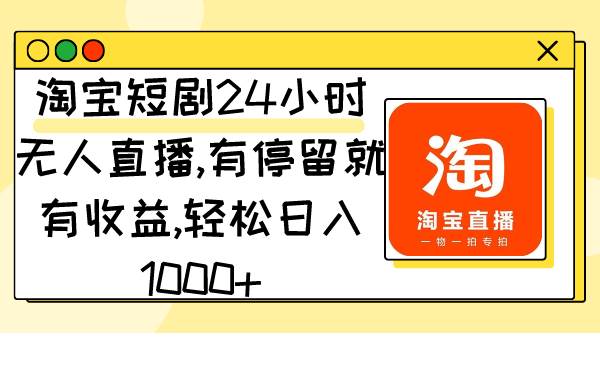 淘宝短剧24小时无人直播，有停留就有收益,轻松日入1000+大圣网创吧-网创项目资源站-副业项目-创业项目-搞钱项目网创吧
