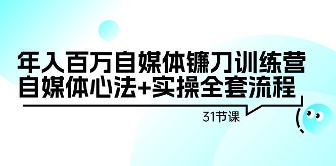 年入百万自媒体镰刀训练营：自媒体心法+实操全套流程（31节课）大圣网创吧-网创项目资源站-副业项目-创业项目-搞钱项目网创吧