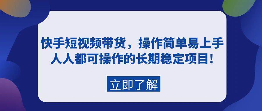快手短视频带货，操作简单易上手，人人都可操作的长期稳定项目!大圣网创吧-网创项目资源站-副业项目-创业项目-搞钱项目网创吧