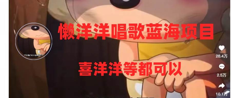 懒洋洋唱歌蓝海项目，单条作品上10+点赞，变现稳定/快（教程+工具）大圣网创吧-网创项目资源站-副业项目-创业项目-搞钱项目网创吧