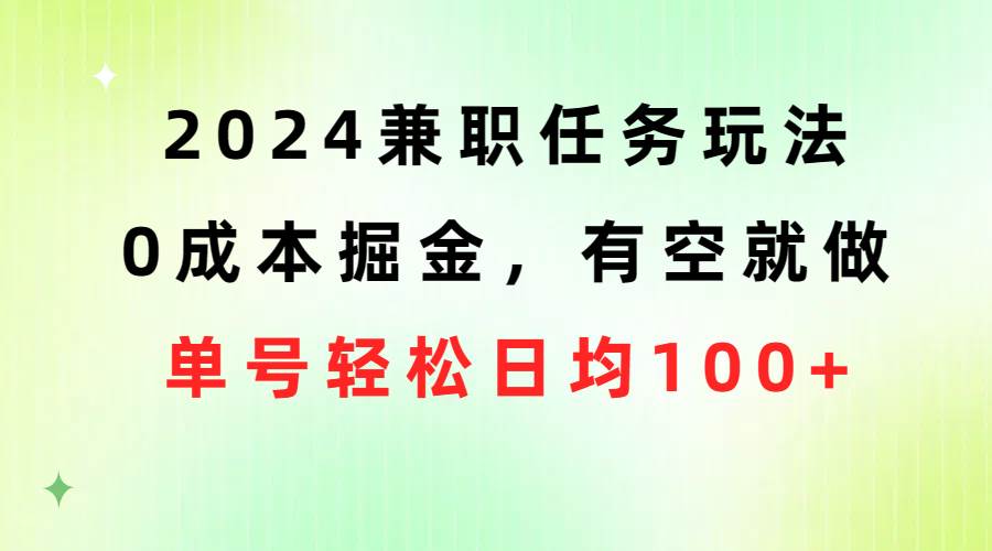 2024兼职任务玩法 0成本掘金，有空就做 单号轻松日均100+大圣网创吧-网创项目资源站-副业项目-创业项目-搞钱项目网创吧