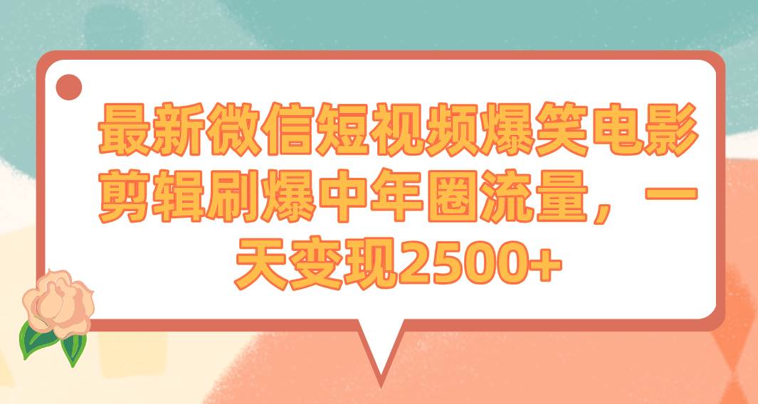 最新微信短视频爆笑电影剪辑刷爆中年圈流量，一天变现2500+大圣网创吧-网创项目资源站-副业项目-创业项目-搞钱项目网创吧