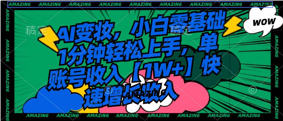 AI变妆，小白零基础1分钟轻松上手，单账号收入【1W+】快速增长收入大圣网创吧-网创项目资源站-副业项目-创业项目-搞钱项目网创吧