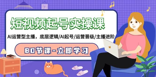 短视频起号实操课，AI运营型主播，底层逻辑/AI起号/运营晋级/主播进阶/80节大圣网创吧-网创项目资源站-副业项目-创业项目-搞钱项目网创吧