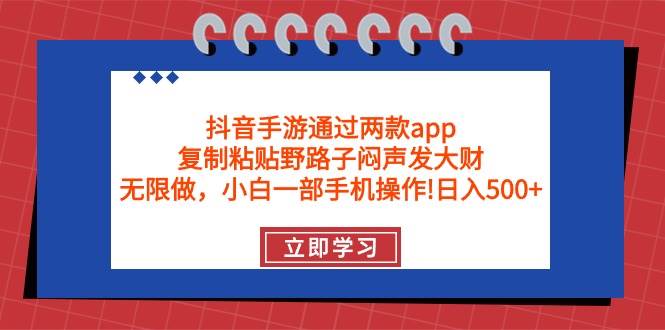 抖音手游通过两款app，复制粘贴野路子闷声发大财，无限做 一部手机日入500+大圣网创吧-网创项目资源站-副业项目-创业项目-搞钱项目网创吧