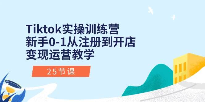 Tiktok实操训练营：新手0-1从注册到开店变现运营教学（25节课）大圣网创吧-网创项目资源站-副业项目-创业项目-搞钱项目网创吧
