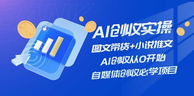 AI创收实操—图文带货+小说推文，AI创收从0开始，自媒体创收必学项目大圣网创吧-网创项目资源站-副业项目-创业项目-搞钱项目网创吧