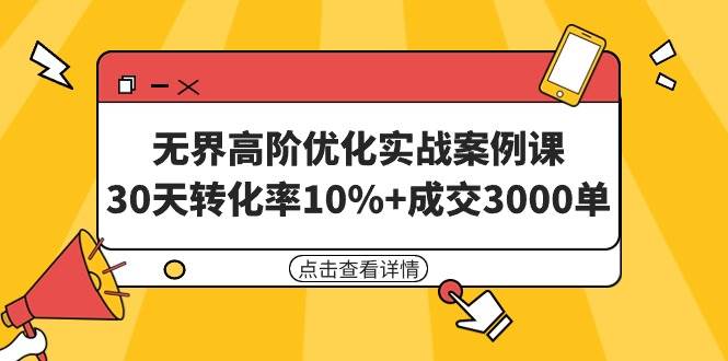 无界高阶优化实战案例课，30天转化率10%+成交3000单（8节课）大圣网创吧-网创项目资源站-副业项目-创业项目-搞钱项目网创吧