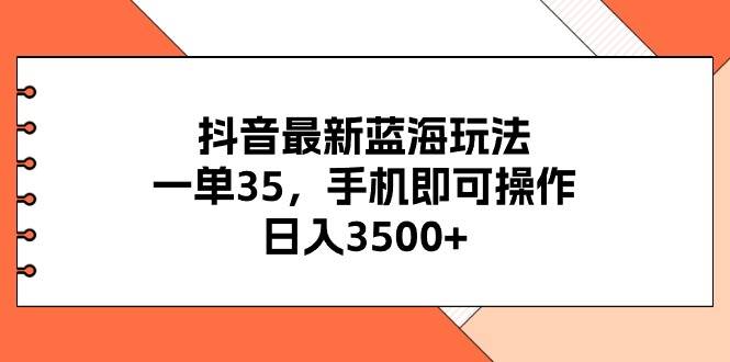 抖音最新蓝海玩法，一单35，手机即可操作，日入3500+，不了解一下真是…大圣网创吧-网创项目资源站-副业项目-创业项目-搞钱项目网创吧