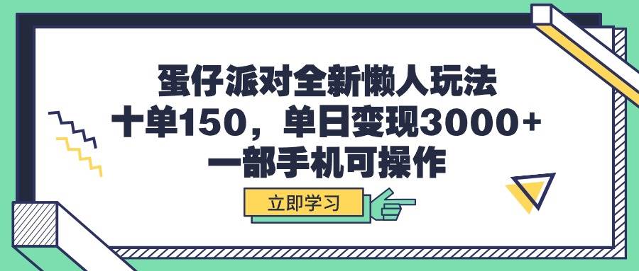 蛋仔派对全新懒人玩法，十单150，单日变现3000+，一部手机可操作大圣网创吧-网创项目资源站-副业项目-创业项目-搞钱项目网创吧
