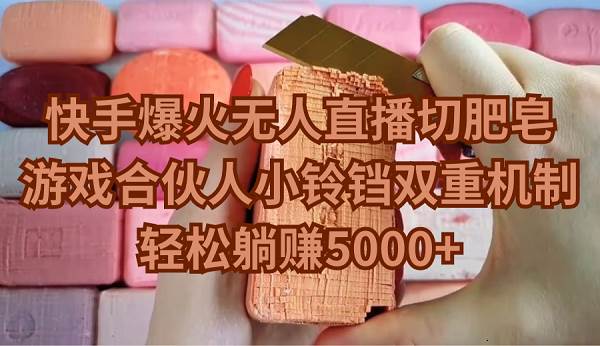 快手爆火无人直播切肥皂，游戏合伙人小铃铛双重机制，轻松躺赚5000+大圣网创吧-网创项目资源站-副业项目-创业项目-搞钱项目网创吧