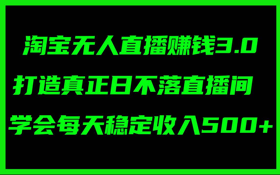 淘宝无人直播赚钱3.0，打造真正日不落直播间 ，学会每天稳定收入500+大圣网创吧-网创项目资源站-副业项目-创业项目-搞钱项目网创吧