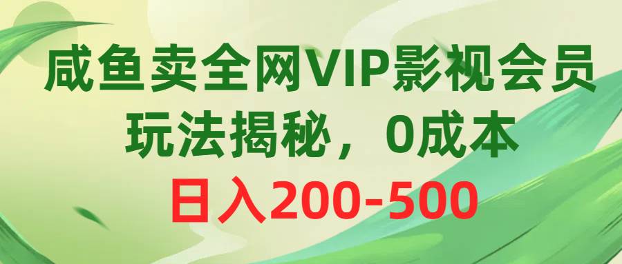 咸鱼卖全网VIP影视会员，玩法揭秘，0成本日入200-500大圣网创吧-网创项目资源站-副业项目-创业项目-搞钱项目网创吧