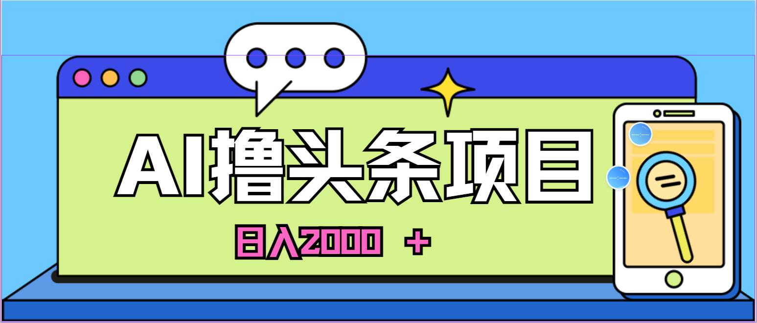 蓝海项目，AI撸头条，当天起号，第二天见收益，小白可做，日入2000＋的…大圣网创吧-网创项目资源站-副业项目-创业项目-搞钱项目网创吧