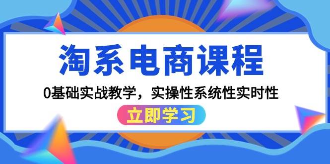 淘系电商课程，0基础实战教学，实操性系统性实时性（15节课）大圣网创吧-网创项目资源站-副业项目-创业项目-搞钱项目网创吧