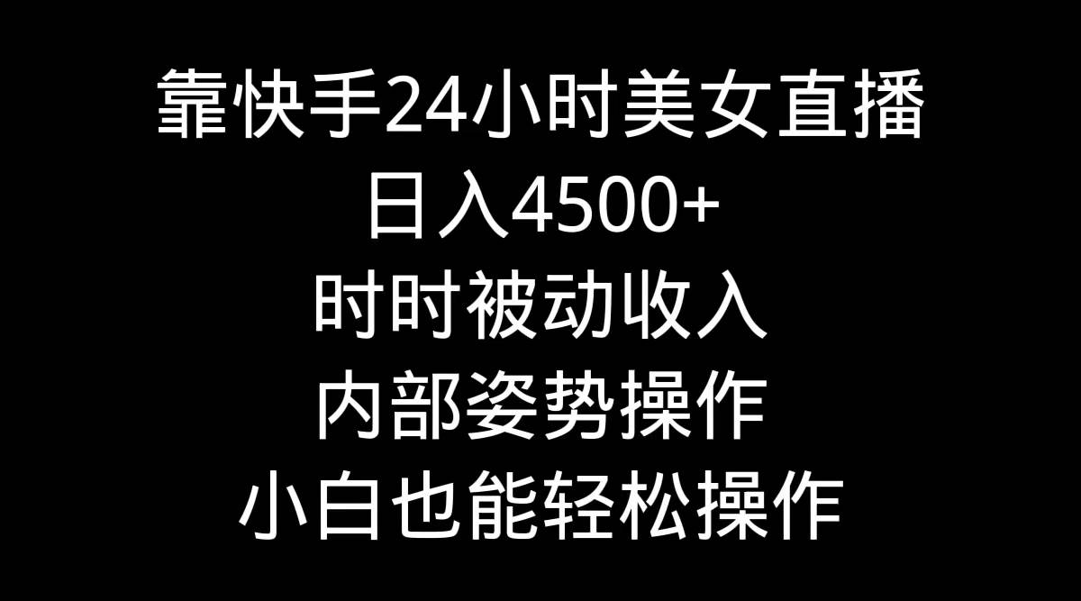 靠快手24小时美女直播，日入4500+，时时被动收入，内部姿势操作，小白也…大圣网创吧-网创项目资源站-副业项目-创业项目-搞钱项目网创吧