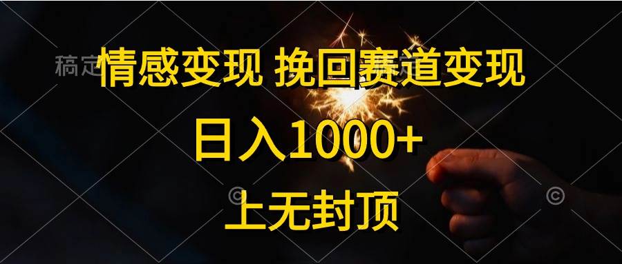 情感变现，挽回赛道变现，日入1000+，上无封顶大圣网创吧-网创项目资源站-副业项目-创业项目-搞钱项目网创吧