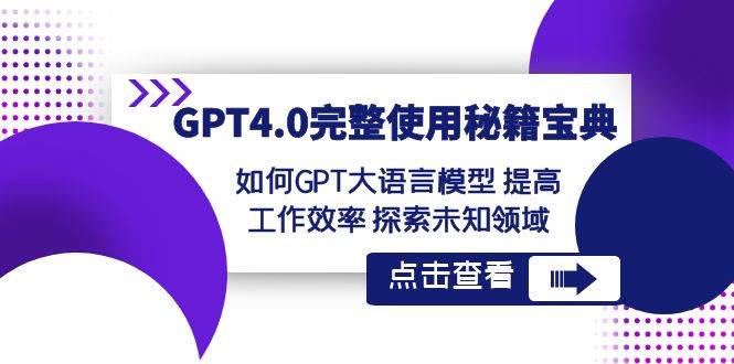 GPT4.0完整使用-秘籍宝典：如何GPT大语言模型 提高工作效率 探索未知领域大圣网创吧-网创项目资源站-副业项目-创业项目-搞钱项目网创吧