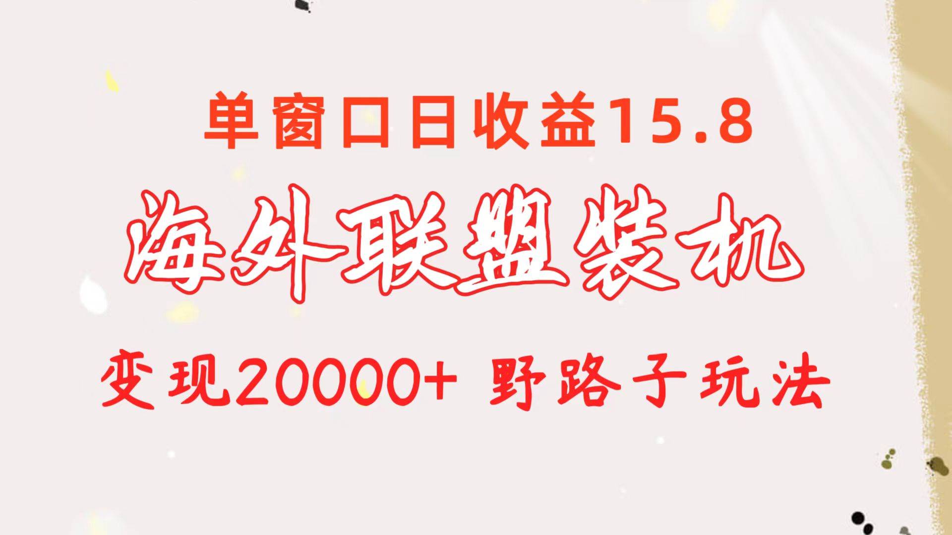 海外联盟装机 单窗口日收益15.8  变现20000+ 野路子玩法大圣网创吧-网创项目资源站-副业项目-创业项目-搞钱项目网创吧
