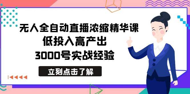 最新无人全自动直播浓缩精华课，低投入高产出，3000号实战经验大圣网创吧-网创项目资源站-副业项目-创业项目-搞钱项目网创吧