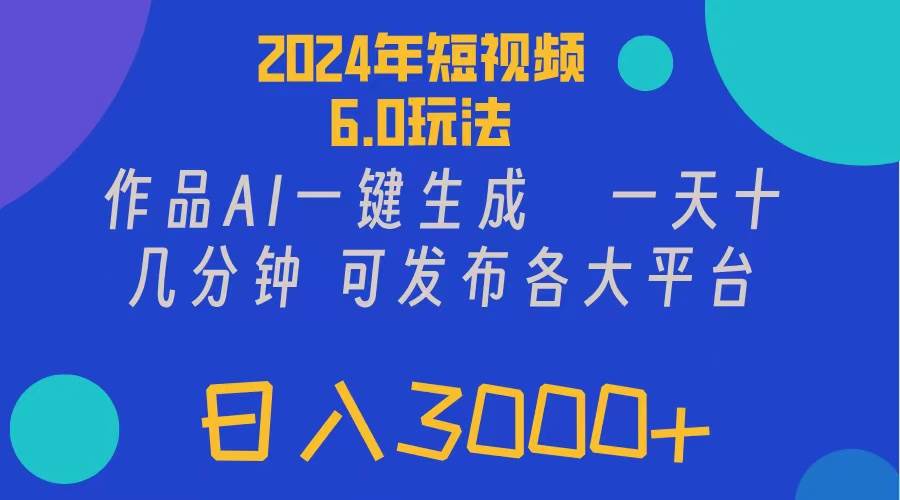 2024年短视频6.0玩法，作品AI一键生成，可各大短视频同发布。轻松日入3…大圣网创吧-网创项目资源站-副业项目-创业项目-搞钱项目网创吧