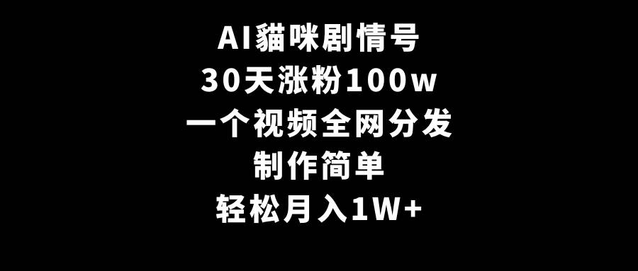 AI貓咪剧情号，30天涨粉100w，制作简单，一个视频全网分发，轻松月入1W+大圣网创吧-网创项目资源站-副业项目-创业项目-搞钱项目网创吧
