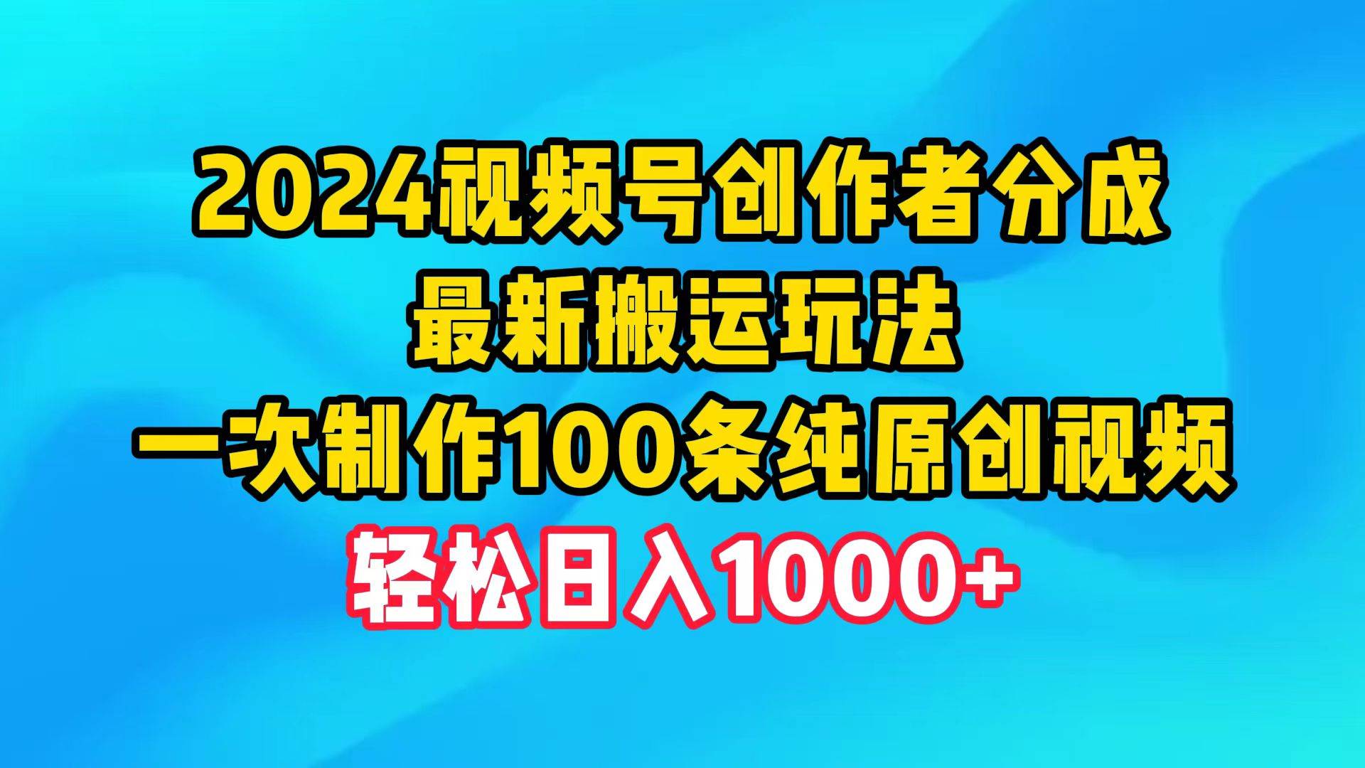 2024视频号创作者分成，最新搬运玩法，一次制作100条纯原创视频，日入1000+大圣网创吧-网创项目资源站-副业项目-创业项目-搞钱项目网创吧