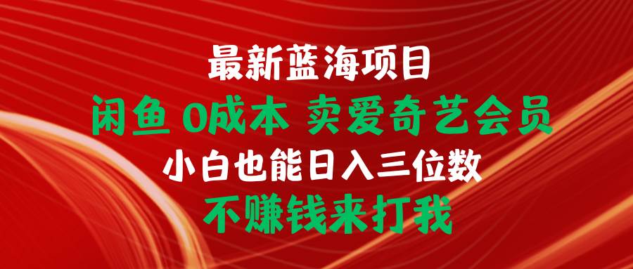 最新蓝海项目 闲鱼0成本 卖爱奇艺会员 小白也能入三位数 不赚钱来打我大圣网创吧-网创项目资源站-副业项目-创业项目-搞钱项目网创吧