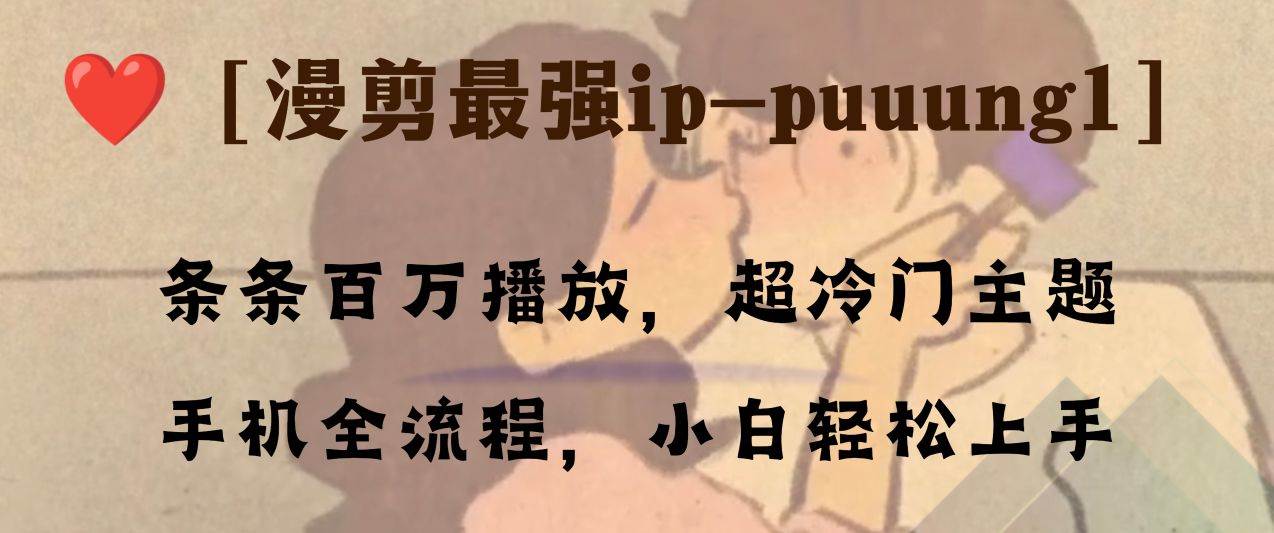 条条百万播放，漫剪最强冷门ip-puuung1，手机全流程，小白轻松学会！大圣网创吧-网创项目资源站-副业项目-创业项目-搞钱项目网创吧