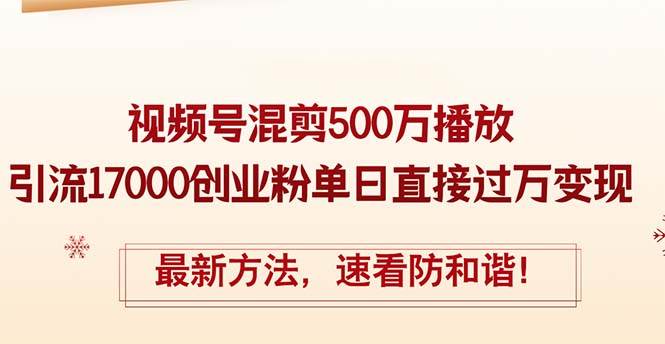 精华帖视频号混剪500万播放引流17000创业粉，单日直接过万变现，最新方…大圣网创吧-网创项目资源站-副业项目-创业项目-搞钱项目网创吧