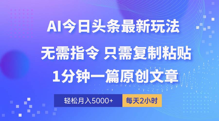AI头条最新玩法 1分钟一篇 100%过原创 无脑复制粘贴 轻松月入5000+ 每…大圣网创吧-网创项目资源站-副业项目-创业项目-搞钱项目网创吧