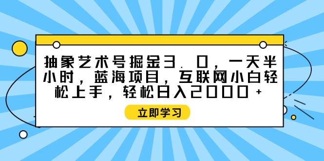 抽象艺术号掘金3.0，一天半小时 ，蓝海项目， 互联网小白轻松上手，轻松…大圣网创吧-网创项目资源站-副业项目-创业项目-搞钱项目网创吧