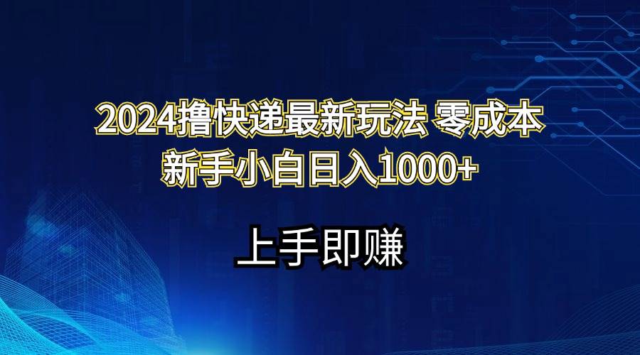 2024撸快递最新玩法零成本新手小白日入1000+大圣网创吧-网创项目资源站-副业项目-创业项目-搞钱项目网创吧