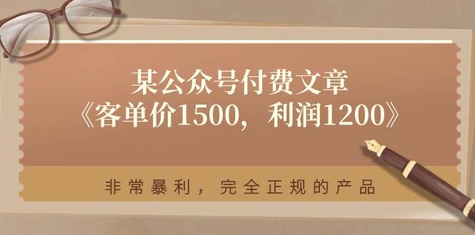 某付费文章《客单价1500，利润1200》非常暴利，完全正规的产品大圣网创吧-网创项目资源站-副业项目-创业项目-搞钱项目网创吧