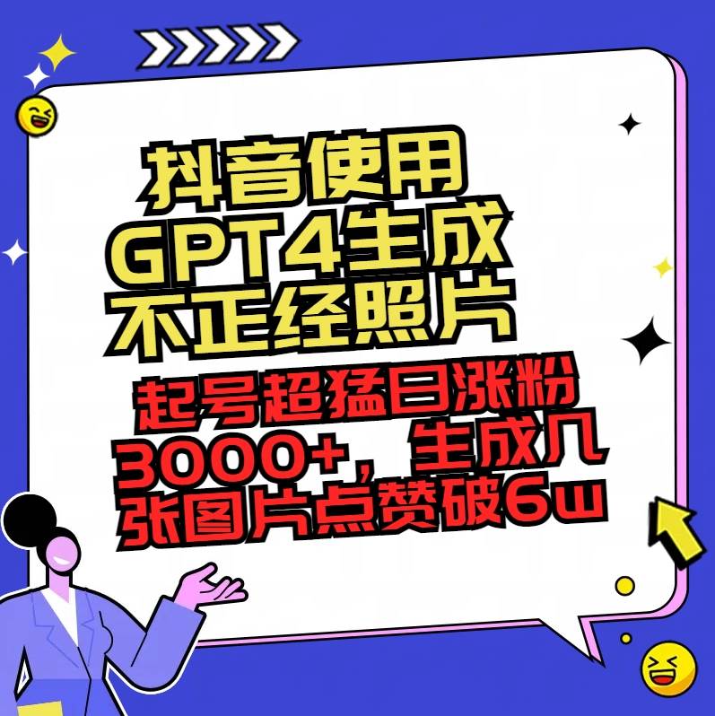 抖音使用GPT4生成不正经照片，起号超猛日涨粉3000+，生成几张图片点赞破6w+大圣网创吧-网创项目资源站-副业项目-创业项目-搞钱项目网创吧