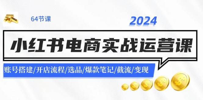 2024小红书电商实战运营课：账号搭建/开店流程/选品/爆款笔记/截流/变现大圣网创吧-网创项目资源站-副业项目-创业项目-搞钱项目网创吧