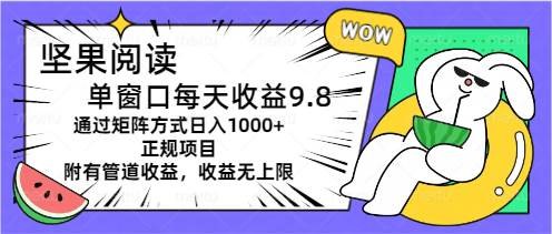 坚果阅读单窗口每天收益9.8通过矩阵方式日入1000+正规项目附有管道收益…大圣网创吧-网创项目资源站-副业项目-创业项目-搞钱项目网创吧